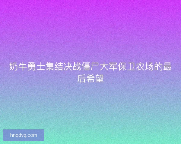 奶牛勇士集结决战僵尸大军保卫农场的最后希望