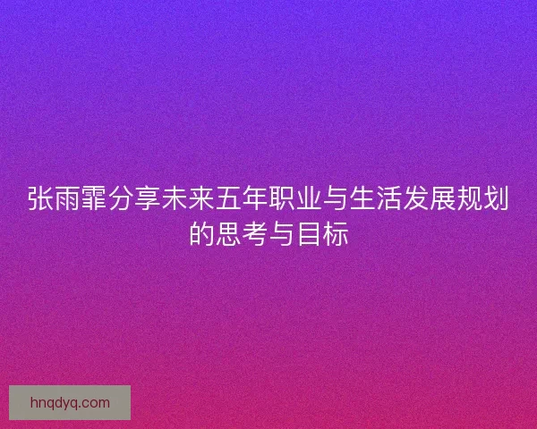 张雨霏分享未来五年职业与生活发展规划的思考与目标