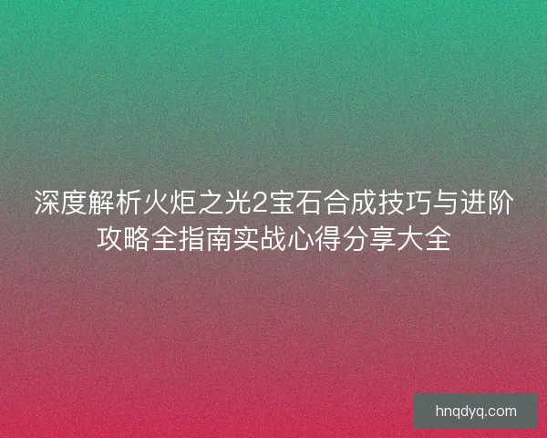 深度解析火炬之光2宝石合成技巧与进阶攻略全指南实战心得分享大全