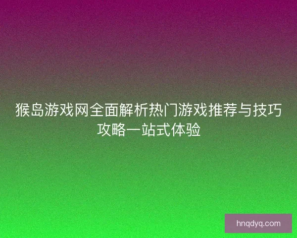 猴岛游戏网全面解析热门游戏推荐与技巧攻略一站式体验