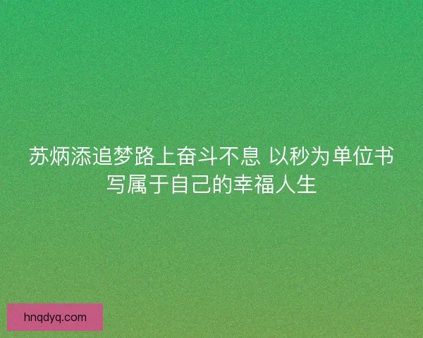苏炳添追梦路上奋斗不息 以秒为单位书写属于自己的幸福人生